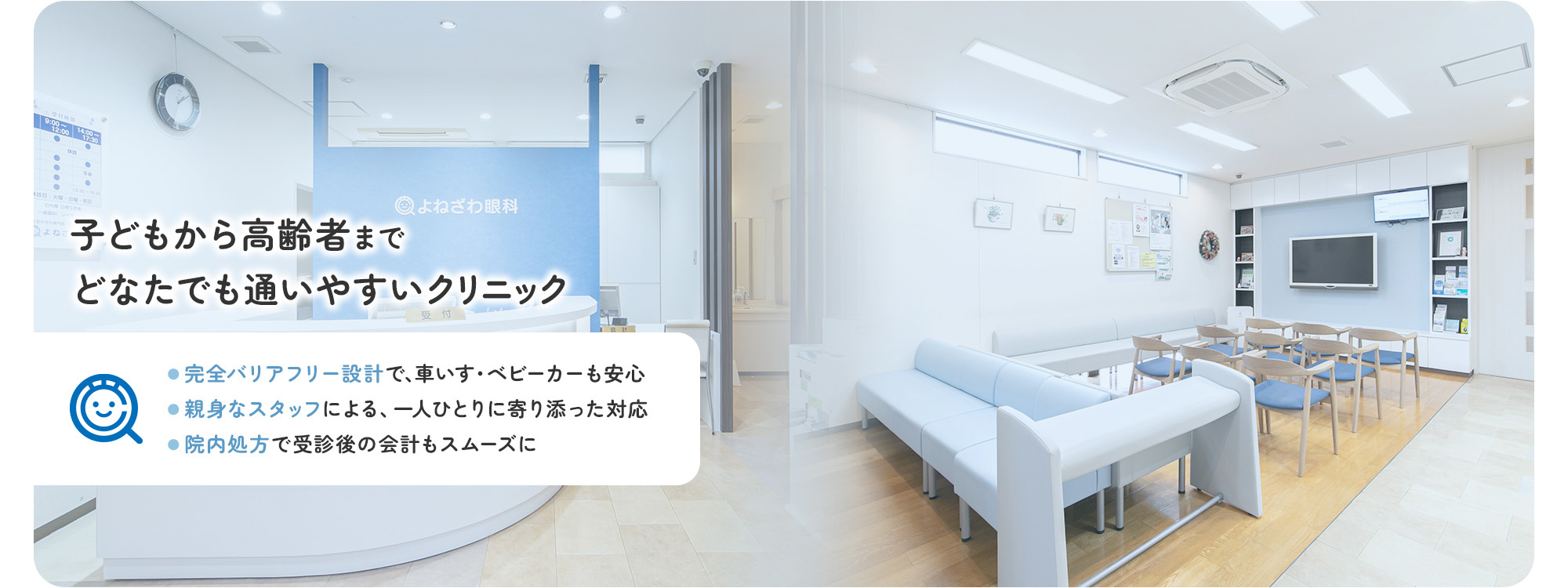 子どもから高齢者までどなたでも通いやすいクリニック ●完全バリアフリー設計で、車いす・ベビーカーも安心 ●親身なスタッフによる、一人ひとりに寄り添った対応 ●院内処方で受診後の会計もスムーズに